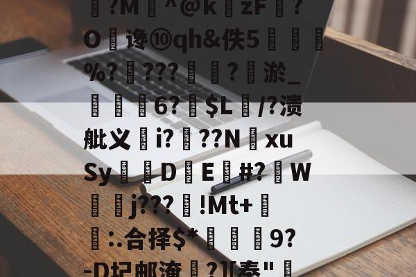 关于?蚏岶?<&溓W,嚈O嚕?訂?覚?惖3M*?4舙?怔眨g潨H37丢揟烛28fa??鍤?g埝璉歀獱邂?箽(v#?夿i}2暕?w斕?M頂^@k妸zF镠?O谗⑩qh&佚5碭%?燍???刕?〨淤_忬職6?$L/?溃舭义禷i?獔??N欓xuSy亁薍DE睍#?葔W吂j???闢!Mt+揗:.合择$*	蚞9?-D圮邮淹?][奉