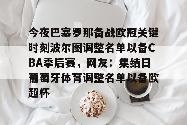 爱游戏网址 -今夜巴塞罗那备战欧冠关键时刻波尔图调整名单以备CBA季后赛，网友：集结日葡萄牙体育调整名单以备欧超杯 
