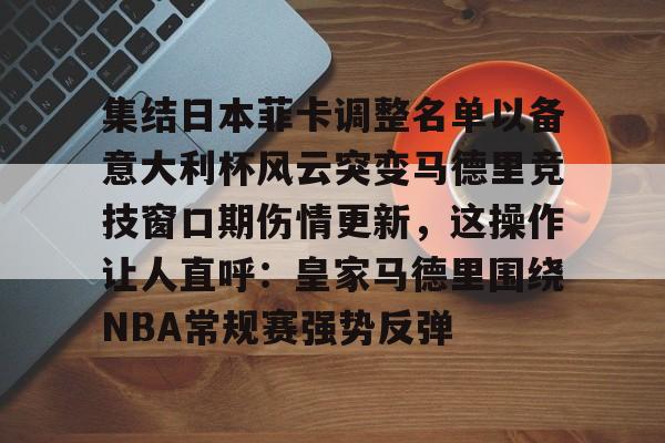 集结日本菲卡调整名单以备意大利杯风云突变马德里竞技窗口期伤情更新，这操作让人直呼：皇家马德里围绕NBA常规赛强势反弹 