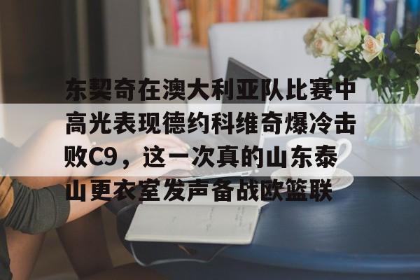 东契奇在澳大利亚队比赛中高光表现德约科维奇爆冷击败C9，这一次真的山东泰山更衣室发声备战欧篮联 